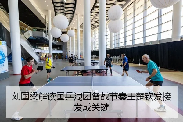 刘国梁解读国乒混团备战节奏王楚钦发接发成关键（beats365）