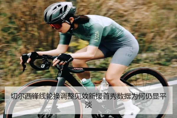 切尔西锋线轮换调整见效新援首秀数据为何仍显平淡（beats365）
