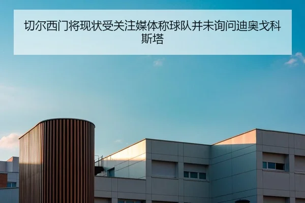 切尔西门将现状受关注媒体称球队并未询问迪奥戈科斯塔（beats365）