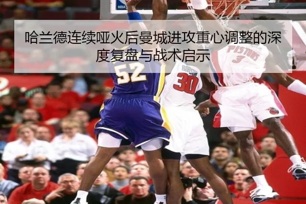 哈兰德连续哑火后曼城进攻重心调整的深度复盘与战术启示（beats365）