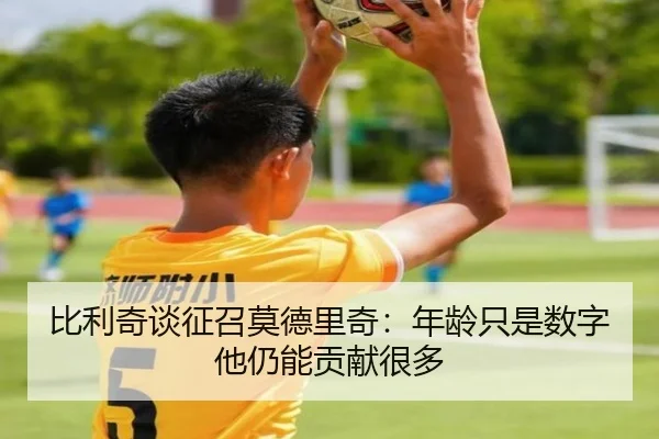 比利奇谈征召莫德里奇：年龄只是数字他仍能贡献很多（beats365）